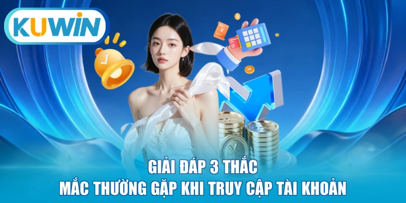 Giải đáp 3 thắc mắc thường gặp khi truy cập tài khoản