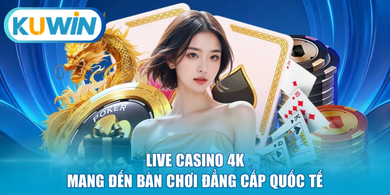 Live Casino 4K mang đến bàn chơi đẳng cấp quốc tế 