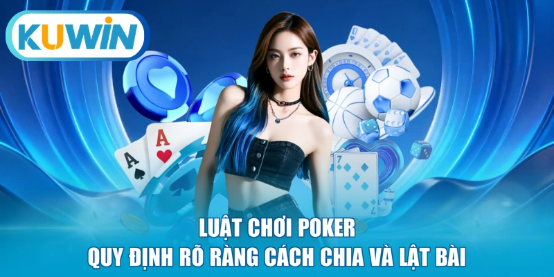 Luật chơi Poker quy định rõ ràng cách chia và lật bài