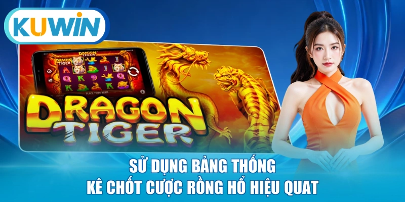 Sử dụng bảng thống kê chốt cược Rồng Hổ hiệu quat