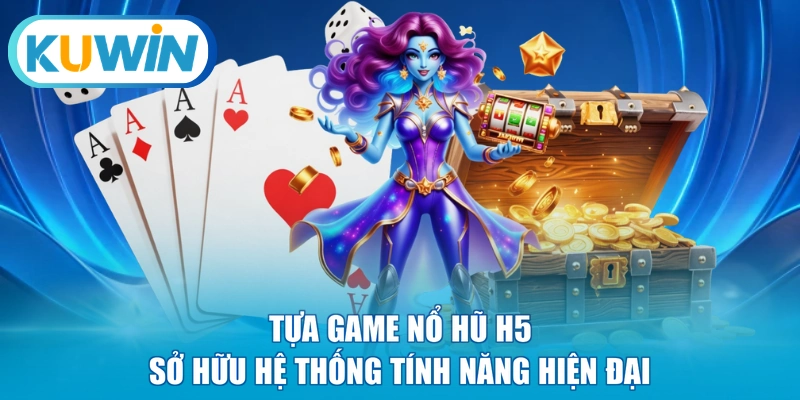Tựa game nổ hũ H5 sở hữu hệ thống tính năng hiện đại